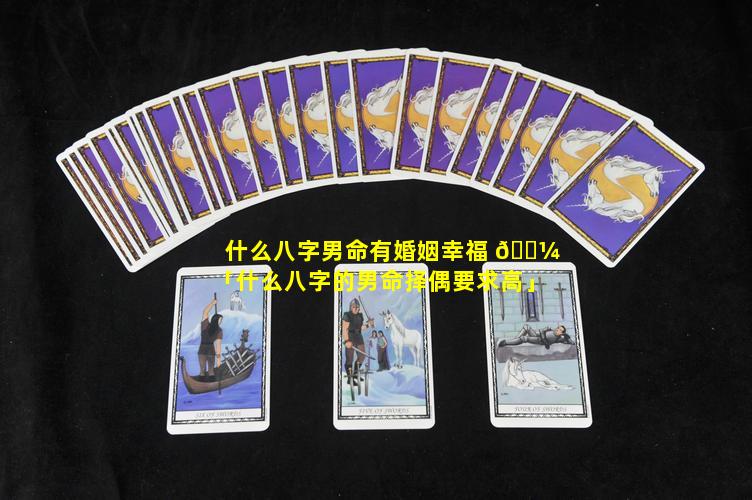 什么八字男命有婚姻幸福 🌼 「什么八字的男命择偶要求高」